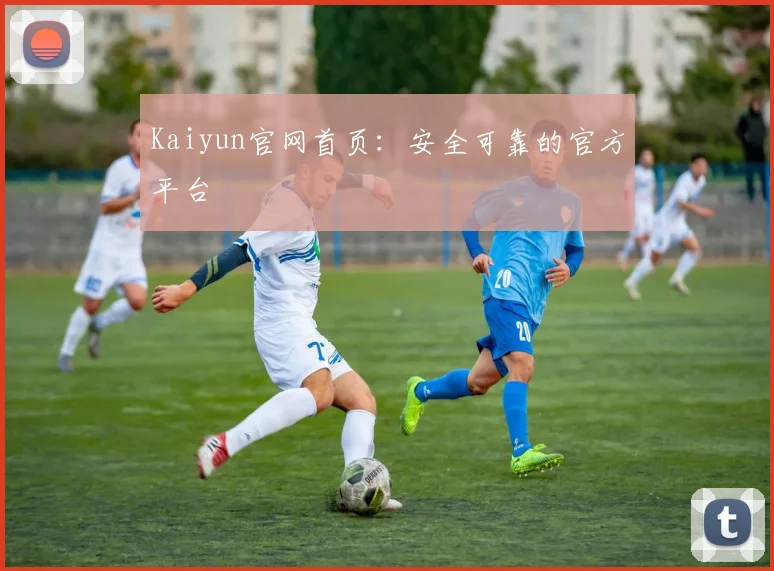 Kaiyun官网首页：安全可靠的官方平台