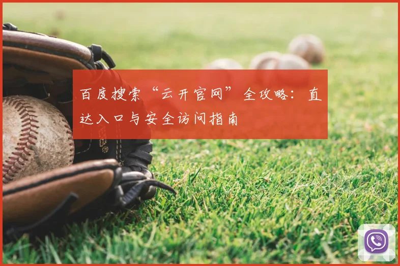 百度搜索“云开官网”全攻略:直达入口与安全访问指南