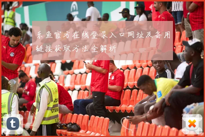 乐鱼官方在线登录入口网址及备用链接获取方法全解析