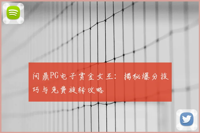 问鼎PG电子赏金女王:揭秘爆分技巧与免费旋转攻略