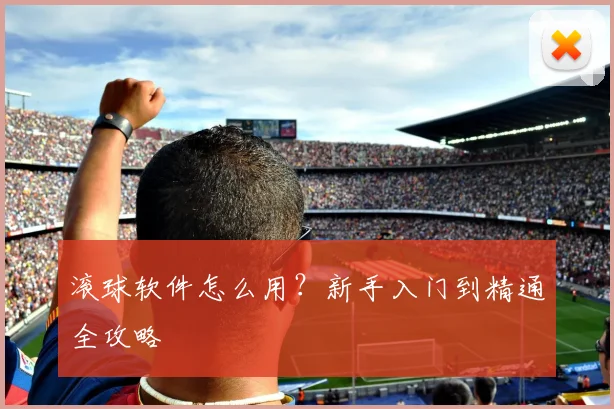 滚球软件怎么用？新手入门到精通全攻略