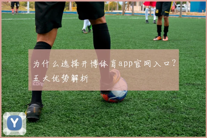 为什么选择开博体育app官网入口？五大优势解析