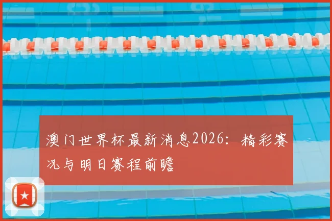 澳门世界杯最新消息2026:精彩赛况与明日赛程前瞻