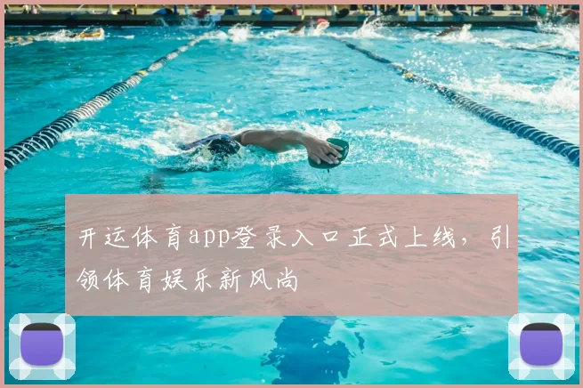 开运体育app登录入口正式上线，引领体育娱乐新风尚