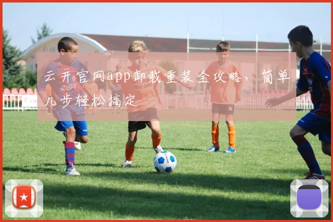 云开官网app卸载重装全攻略,简单几步轻松搞定