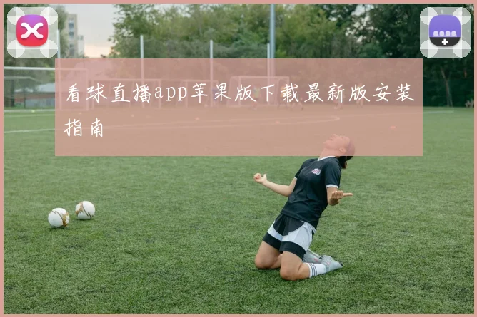 看球直播app苹果版下载最新版安装指南