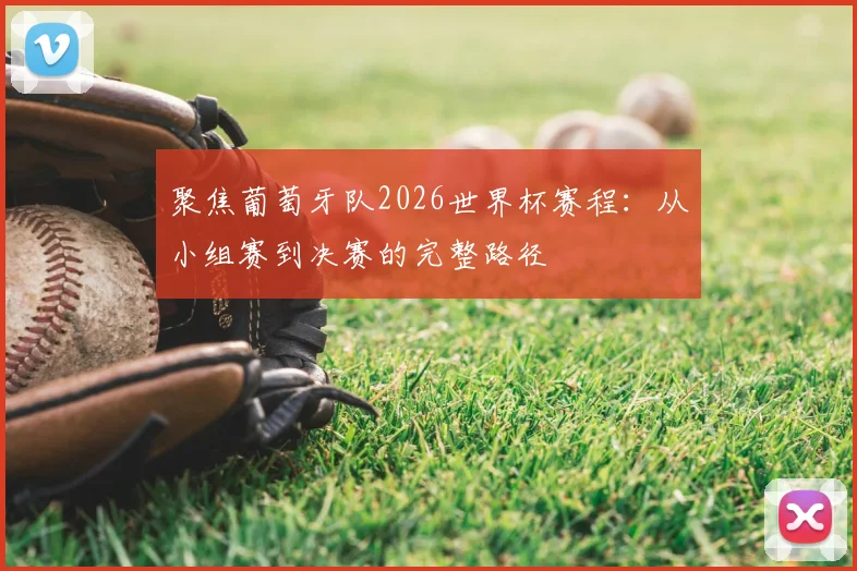 聚焦葡萄牙队2026世界杯赛程:从小组赛到决赛的完整路径