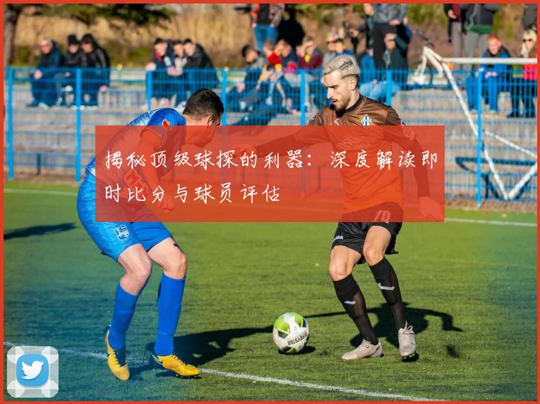 揭秘顶级球探的利器:深度解读即时比分与球员评估