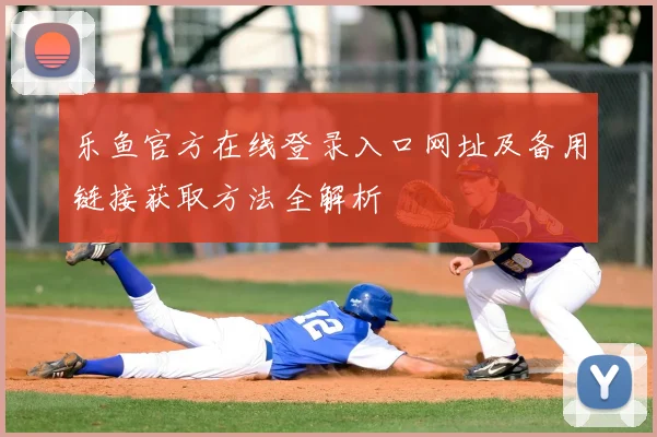 乐鱼官方在线登录入口网址及备用链接获取方法全解析