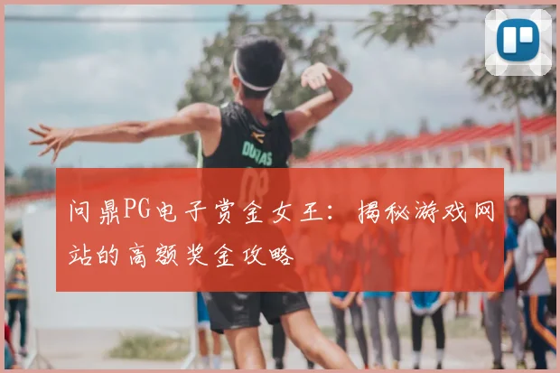 问鼎PG电子赏金女王:揭秘游戏网站的高额奖金攻略