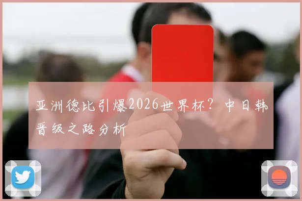 亚洲德比引爆2026世界杯?中日韩晋级之路分析