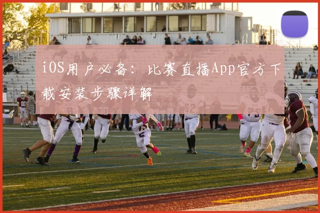iOS用户必备:比赛直播App官方下载安装步骤详解