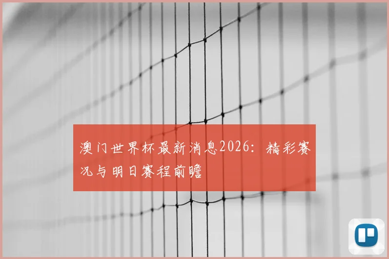 澳门世界杯最新消息2026:精彩赛况与明日赛程前瞻