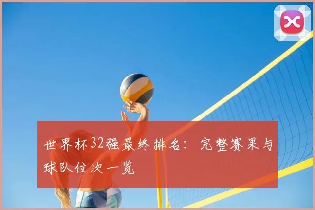 世界杯32强最终排名:完整赛果与球队位次一览