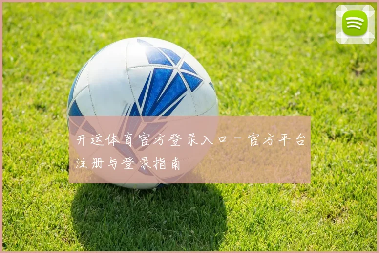 开运体育官方登录入口 - 官方平台注册与登录指南